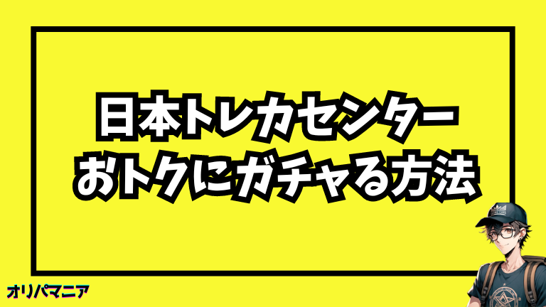 日本トレカセンターをおトクにガチャる利用方法