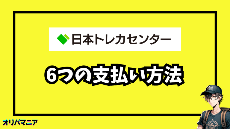 日本トレカセンターで使える6つの支払い方法