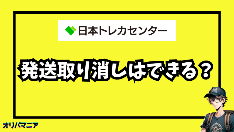 日本トレカセンターで発送取り消しできる？