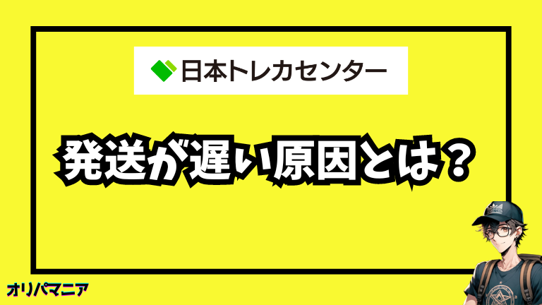 日本トレカセンターの発送が遅い原因とは？