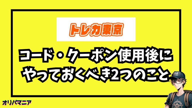 トレカ東京の招待コード・クーポン使用後にやっておくべき2つのこと