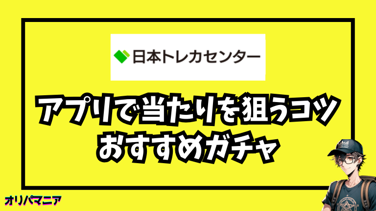 日本トレカセンターアプリで当たりを狙うコツ・おすすめガチャ